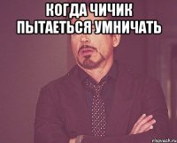 Когда чичик пытаеться умничать 