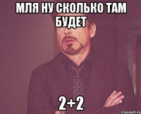 мля ну сколько там будет 2+2