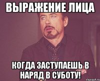 Выражение лица Когда заступаешь в наряд в суботу!