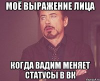 Моё выражение лица Когда Вадим меняет статусы в ВК