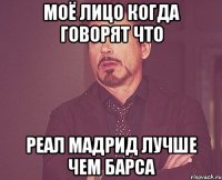 моё лицо когда говорят что реал мадрид лучше чем барса
