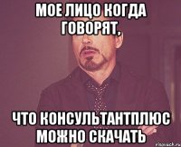 Мое лицо когда говорят, что КонсультантПлюс можно скачать