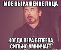 мое выражение лица когда ВЕРА БЕЛЕЕВА СИЛЬНО УМНИЧАЕТ
