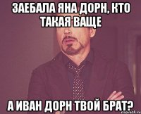 ЗАЕБАЛА ЯНА ДОРН, КТО ТАКАЯ ВАЩЕ А ИВАН ДОРН ТВОЙ БРАТ?