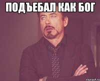 Подъебал как БОГ 