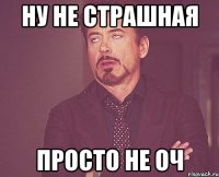 ну не страшная просто не оч