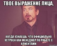 твое выражение лица, когда узнаешь, что официально устроен как менеджер по работе с клиентами