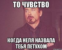 То чувство Когда Неля назвала тебя петухом