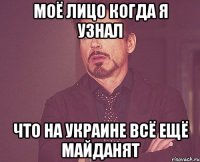 моё лицо когда я узнал что на Украине всё ещё майданят