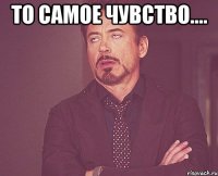 то самое чувство.... 