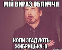 Мій вираз обличчя коли згадують ЖИБРИЦЬКУ :D