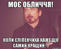 Моє обличчя! Коли Сліпенчиха каже,що самий кращий:-)
