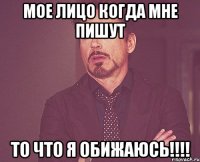 Мое лицо когда мне пишут То что я обижаюсь!!!!