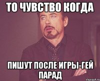 То чувство когда пишут после игры-гей парад