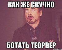 как же скучно ботать теорвер