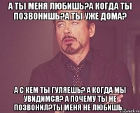 А ты меня любишь?А когда ты позвонишь?А ты уже дома? А с кем ты гуляешь? А когда мы увидимся? А почему ты не позвонил?Ты меня не любишь...