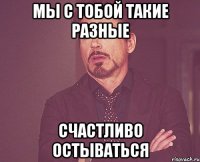 Мы с тобой такие разные Счастливо остываться
