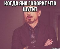 Когда Яна говорит что шутит 