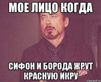 мое лицо когда сифон и борода жрут красную икру