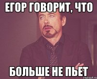 Егор говорит, что Больше не пьет