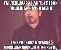 ТЫ ЛЕВША??? Как ты левой пишешь? Научи меня Тебе удобно? А правой можешь? Напиши что-нибудь
