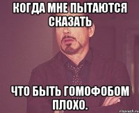 Когда мне пытаются сказать что быть гомофобом плохо.
