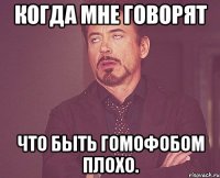 Когда мне говорят что быть гомофобом плохо.