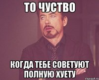 То чуство когда тебе советуют полную хуету