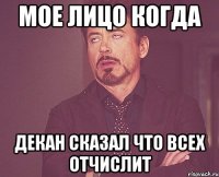 мое лицо когда Декан сказал что всех отчислит