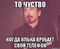 То чуство Когда Олька врубает свой телефон
