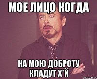мое лицо когда на мою доброту кладут х*й