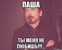 Паша Ты меня не любишь!!!...
