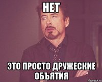 нет это просто дружеские объятия
