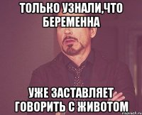 только узнали,что беременна уже заставляет говорить с животом