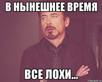 В нынешнее время все лохи...