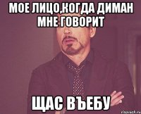 Мое лицо,когда Диман мне говорит щас въебу
