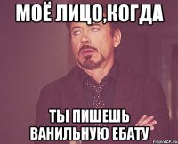 Моё лицо,когда Ты пишешь ванильную ебату
