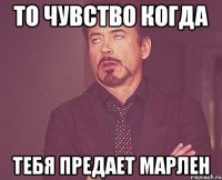 То чувство когда Тебя предает Марлен
