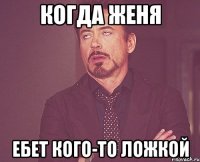 Когда Женя ебет кого-то ложкой