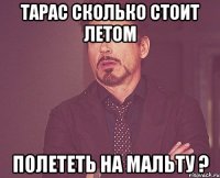 Тарас сколько стоит летом Полететь на Мальту ?