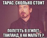 Тарас, сколько стоит полететь в Египет, Таиланд, а на Мальту ?