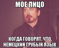 мое лицо когда говорят, что немецкий грубый язык