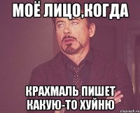 моё лицо,когда Крахмаль пишет какую-то хуйню
