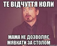 те відчуття коли мама не дозволяє мявкати за столом