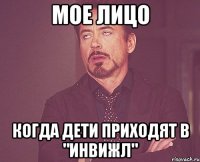 мое лицо когда дети приходят в "инвижл"