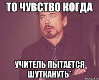 То чувство когда учитель пытается Шуткануть*