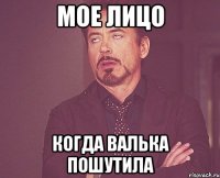 Мое лицо когда валька пошутила