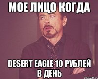 МОЕ ЛИЦО КОГДА DESERT EAGLE 10 РУБЛЕЙ В ДЕНЬ