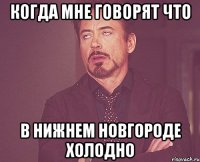 Когда мне говорят что в Нижнем Новгороде холодно