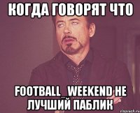 Когда Говорят что football_weekend не лучший паблик